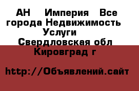 АН    Империя - Все города Недвижимость » Услуги   . Свердловская обл.,Кировград г.